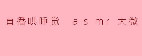 沉浸在“直播哄睡觉 ASMR大微”的温柔世界